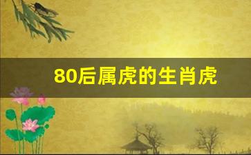 80后属虎的生肖虎-80后属虎的是哪一年出生的