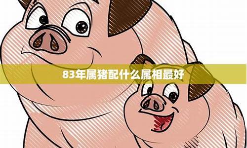 83年属猪宜找什么生肖-83年的猪的最佳配偶属相