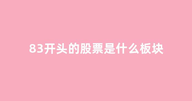 83开头的股票是什么板块(开头83是什么股票)_https://www.eamstsz.com_上交所_第1张