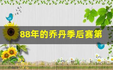 88年的乔丹季后赛第二轮-1988年乔丹比赛视频