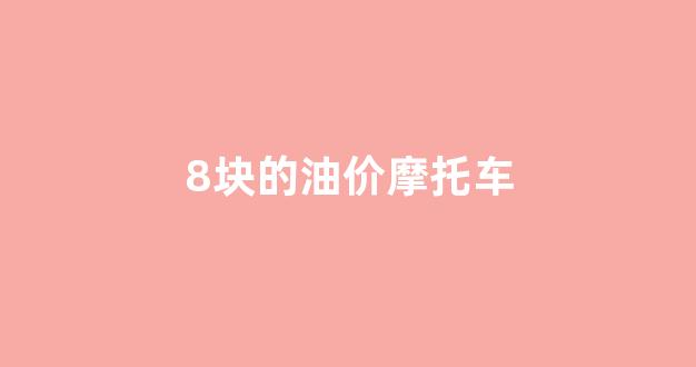 8块的油价摩托车_8块的油价摩托车能跑多远