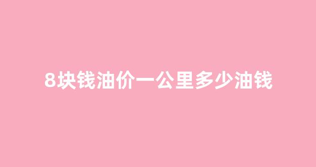 8块钱油价一公里多少油钱_油费8毛一公里