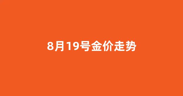8月19号金价走势_8月18日金价查询