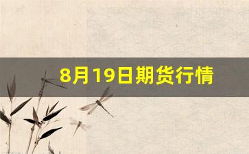 8月19日期货行情(纳斯达克期货行情)_https://www.gfdzclz.com_北交所_第1张