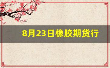 8月23日橡胶期货行情(橡胶2401期货行情)_https://www.gfdzclz.com_创业板_第1张