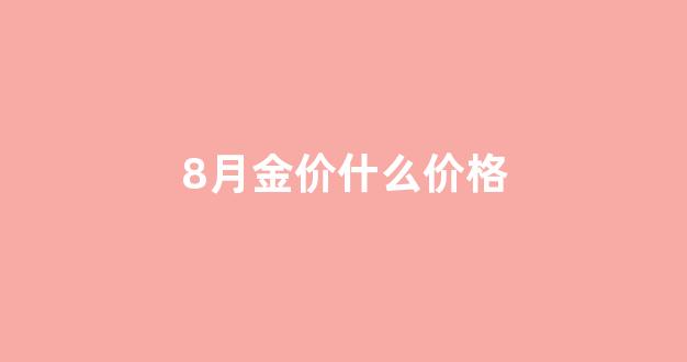 八月份金价_8月金价什么价格