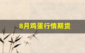 8月鸡蛋行情期货(鸡蛋8月份价格优势)_https://www.haiwangdasha.com_北交所_第1张