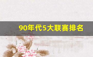 90年代5大联赛排名-90年代总冠军