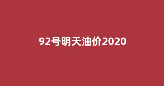 92号明天油价2020_明天92号油价是多少