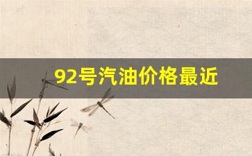 92号汽油价格最近_92汽油价格最近会降价吗