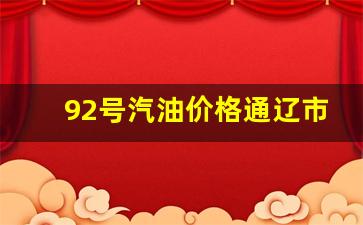 92号汽油价格通辽市-通辽92号汽油价格每升