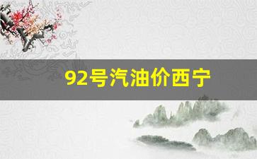 92号汽油价西宁-西宁市油价92汽油