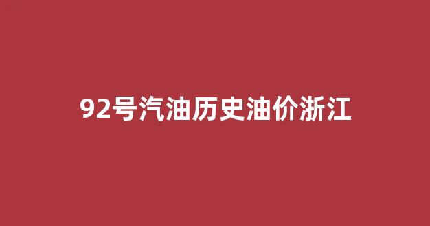 92号汽油历史油价浙江_浙江油价92汽油历史价格