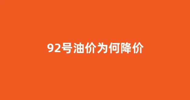 92号油价为何降价_92号汽油为啥涨价