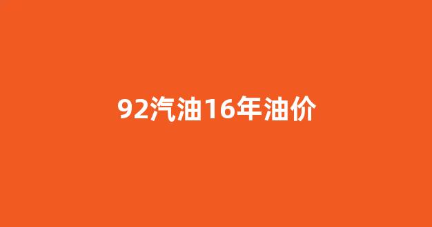 2016年92汽油历史价格表图_92汽油16年油价