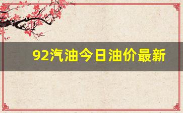 92汽油价格今日价格零售-92汽油今日油