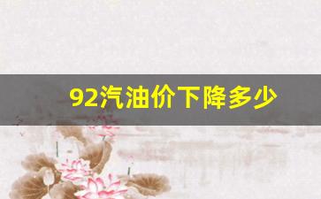 92号汽油降价了吗?-92汽油价下降多少