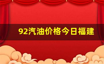 今日油价福建92汽油_92汽油价格今日福建最新价格