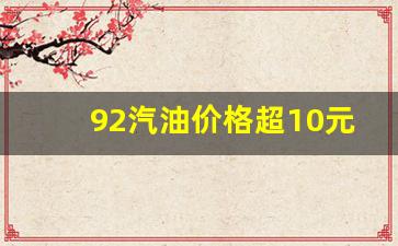 92汽油价格超10元-92汽油的价格是多少钱?