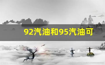 92汽油和95汽油可不可以混合使用_92