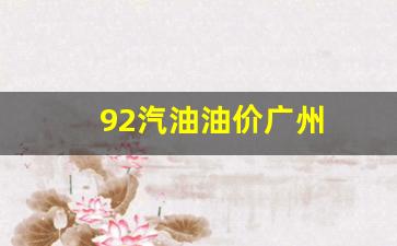 92汽油油价广州-广州92号汽油油价