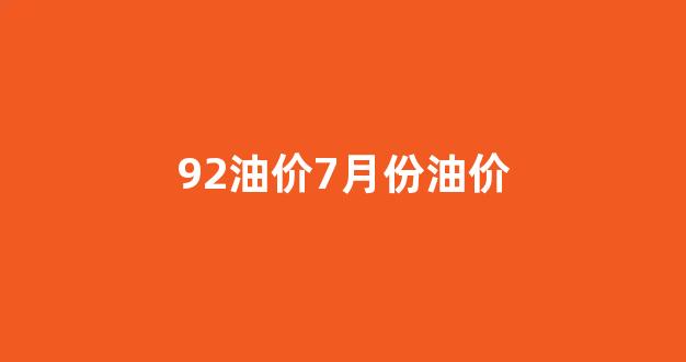 92油价7月份油价_7月22号油价92汽油