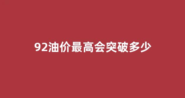 92油价最高点_92油价最高会突破多少