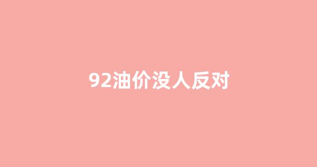 92油价没人反对_92油价破7