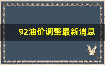 92油价调整最新消息报_92油价调整最新消息油价调整时间最新消息今天