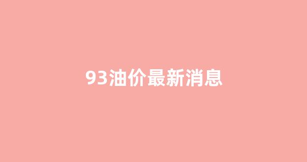 93汽油今日油价_93油价最新消息