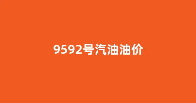 9592号汽油的价格_9592号汽油油价
