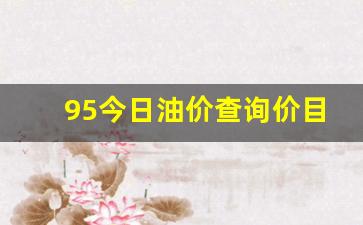 今日95油价最新价格-95今日油价查询价目表