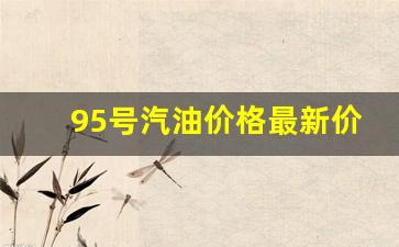 95号汽油价格最新价格走势_95号汽油价格最新价格