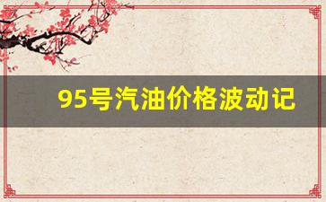 95号汽油价格波动记录-95号汽油价格变