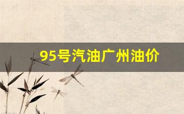 95号汽油广州油价-广州95号油价格今日
