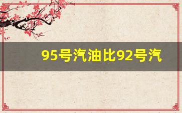95号汽油比92号汽油贵多少钱一升2022最新价格_95号汽油和92号汽油相差多少钱一升