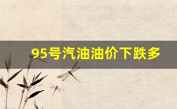95号汽油油价下跌多少-95号汽油油价下跌多少了