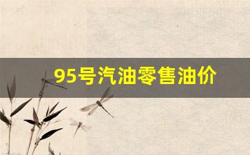 95号汽油目前价格-95号汽油零售油价