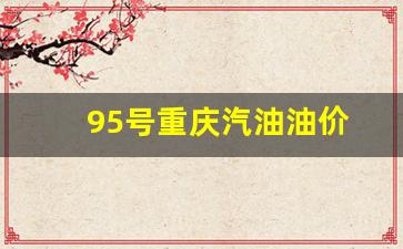 重庆95号汽油油价每升-95号重庆汽油油价