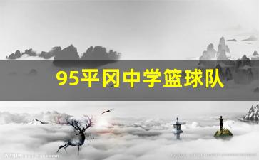 95平冈中学篮球队-平冈中学篮球队厉害吗