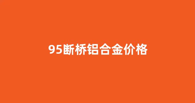 95断桥铝门窗价格多少_95断桥铝合金价格