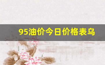 95油价今日价格表乌鲁木齐最新消息-95