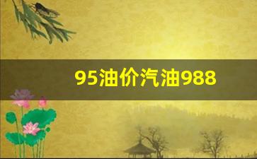 95油价汽油988-95与98号汽油的价格