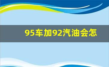 95车加92油会有什么后果_95车加92