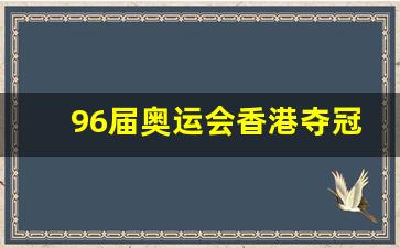 96届奥运会香港夺冠军-96年香港奥运冠军
