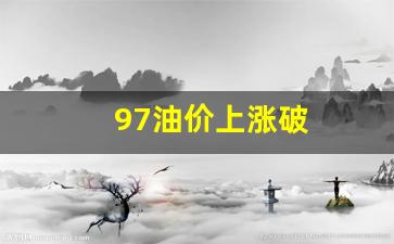 97油价国内多少钱一升-97油价上涨破