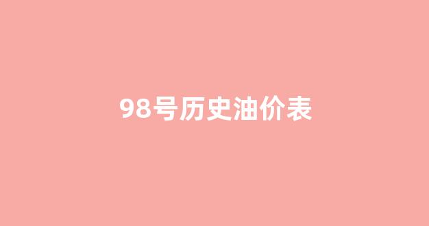 98号历史油价表_98号汽油历史价格