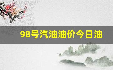 98号汽油油价今日油价行情查询-98号汽油价格调整最新消息