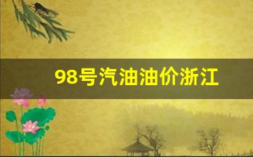 浙江95号汽油价格变化-98号汽油油价浙江