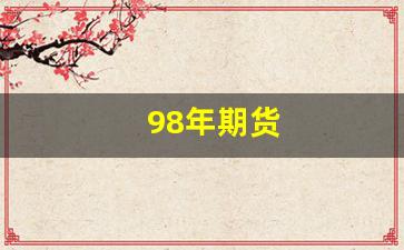 98年期货(98年期货暴涨)_https://www.gfdzclz.com_上交所_第1张